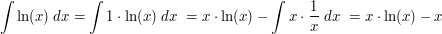 \begin{align*}  \int \ln(x) \;dx = \int 1 \cdot \ln(x) \;dx \ = x \cdot \ln(x) - \int x \cdot \frac{1}{x} \;dx \ = x \cdot \ln(x) - x  \end{align*}